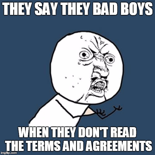 Y U No Meme | THEY SAY THEY BAD BOYS WHEN THEY DON'T READ THE TERMS AND AGREEMENTS | image tagged in memes,y u no | made w/ Imgflip meme maker