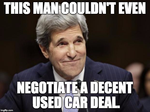 john kerry smiling | THIS MAN COULDN'T EVEN NEGOTIATE A DECENT USED CAR DEAL. | image tagged in john kerry smiling | made w/ Imgflip meme maker