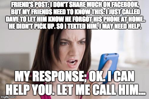 cellphone | FRIEND'S POST: I DON'T SHARE MUCH ON FACEBOOK, BUT MY FRIENDS NEED TO KNOW THIS: I JUST CALLED DAVE TO LET HIM KNOW HE FORGOT HIS PHONE AT H | image tagged in cellphone | made w/ Imgflip meme maker