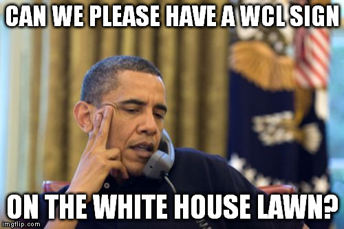 No I Can't Obama | CAN WE PLEASE HAVE A WCL SIGN ON THE WHITE HOUSE LAWN? | image tagged in memes,no i cant obama | made w/ Imgflip meme maker