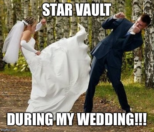 Angry Bride Meme | STAR VAULT DURING MY WEDDING!!! | image tagged in memes,angry bride | made w/ Imgflip meme maker