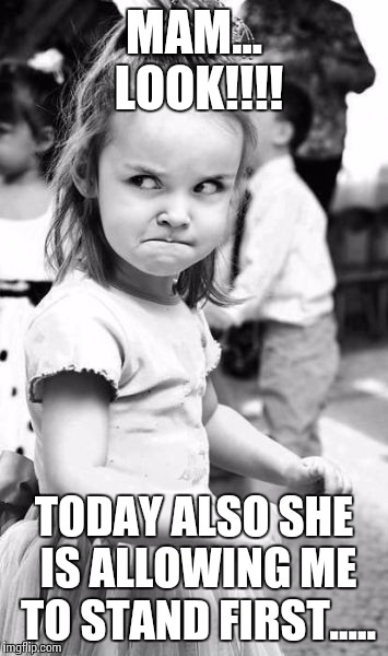 Angry Toddler Meme | MAM... LOOK!!!! TODAY ALSO SHE IS ALLOWING ME TO STAND FIRST..... | image tagged in memes,angry toddler | made w/ Imgflip meme maker