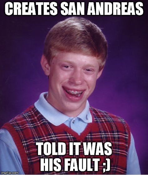 Bad Luck Brian | CREATES SAN ANDREAS TOLD IT WAS HIS FAULT ;) | image tagged in memes,bad luck brian | made w/ Imgflip meme maker