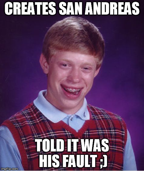 Bad Luck Brian Meme | CREATES SAN ANDREAS TOLD IT WAS HIS FAULT ;) | image tagged in memes,bad luck brian | made w/ Imgflip meme maker