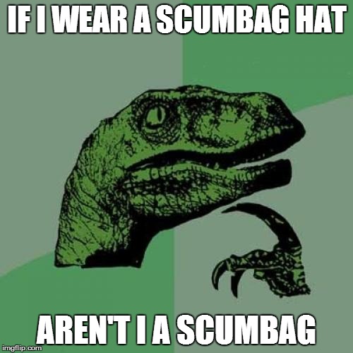 Philosoraptor | IF I WEAR A SCUMBAG HAT AREN'T I A SCUMBAG | image tagged in memes,philosoraptor | made w/ Imgflip meme maker