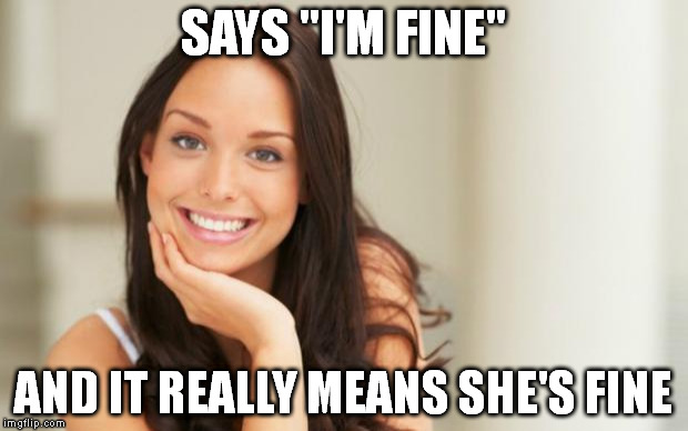 Good Girl Gina | SAYS "I'M FINE" AND IT REALLY MEANS SHE'S FINE | image tagged in good girl gina | made w/ Imgflip meme maker