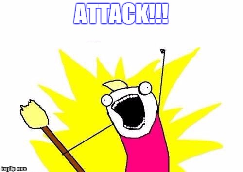X All The Y | ATTACK!!! | image tagged in memes,x all the y | made w/ Imgflip meme maker