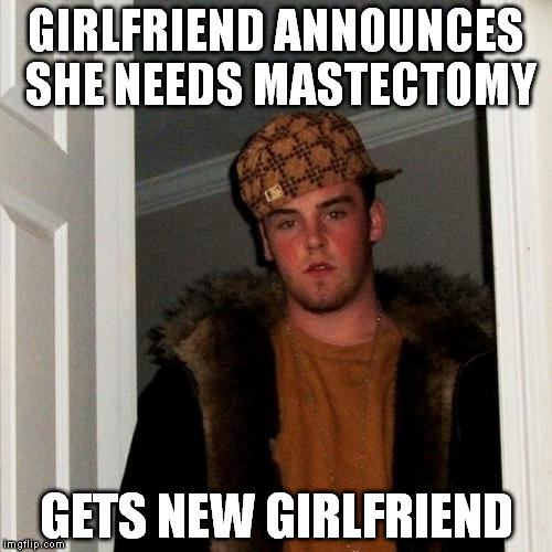 Scumbag Steve Meme | GIRLFRIEND ANNOUNCES SHE NEEDS MASTECTOMY GETS NEW GIRLFRIEND | image tagged in memes,scumbag steve | made w/ Imgflip meme maker