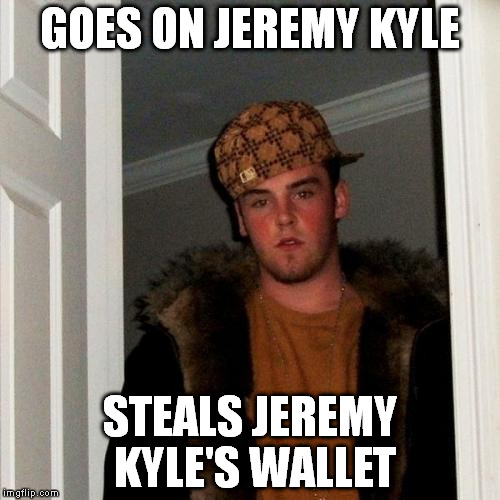 Scumbag Steve Meme | GOES ON JEREMY KYLE STEALS JEREMY KYLE'S WALLET | image tagged in memes,scumbag steve | made w/ Imgflip meme maker