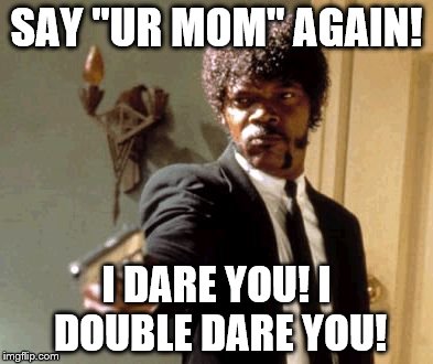 Say That Again I Dare You | SAY "UR MOM" AGAIN! I DARE YOU! I DOUBLE DARE YOU! | image tagged in memes,say that again i dare you | made w/ Imgflip meme maker