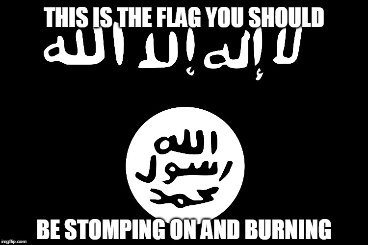 this is the flag you should be burning and stomping on.  | THIS IS THE FLAG YOU SHOULD BE STOMPING ON AND BURNING | image tagged in islamic state,flag,stomping,burning | made w/ Imgflip meme maker