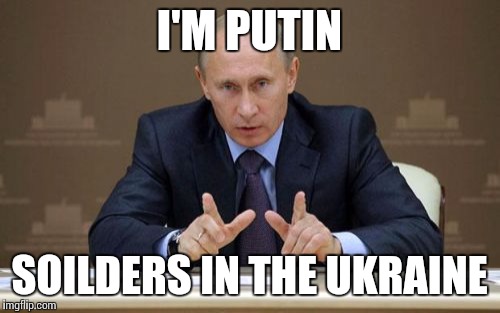 Vladimir Putin | I'M PUTIN SOILDERS IN THE UKRAINE | image tagged in memes,vladimir putin | made w/ Imgflip meme maker