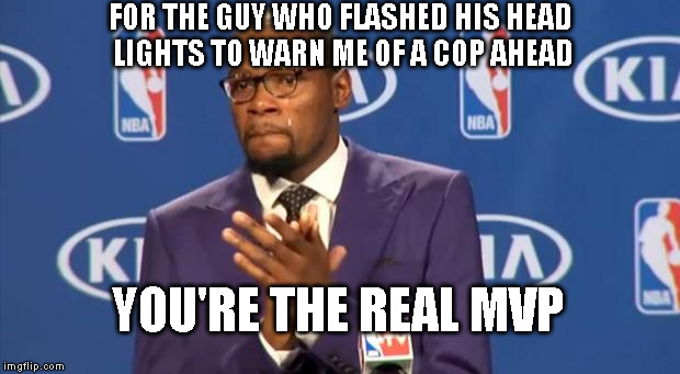 You The Real MVP | FOR THE GUY WHO FLASHED HIS HEAD LIGHTS TO WARN ME OF A COP AHEAD YOU'RE THE REAL MVP | image tagged in memes,you the real mvp | made w/ Imgflip meme maker