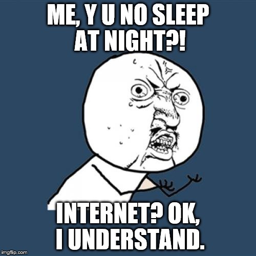 And school will be starting eventually... | ME, Y U NO SLEEP AT NIGHT?! INTERNET? OK, I UNDERSTAND. | image tagged in memes,y u no | made w/ Imgflip meme maker