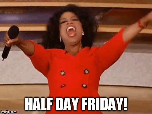 oprah | HALF DAY FRIDAY! | image tagged in oprah | made w/ Imgflip meme maker