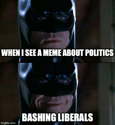 Batman Smiles | WHEN I SEE A MEME ABOUT POLITICS BASHING LIBERALS | image tagged in memes,batman smiles | made w/ Imgflip meme maker