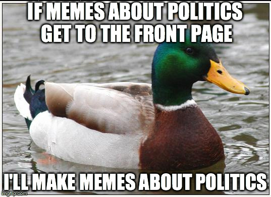 Actual Advice Mallard | IF MEMES ABOUT POLITICS GET TO THE FRONT PAGE I'LL MAKE MEMES ABOUT POLITICS | image tagged in memes,actual advice mallard | made w/ Imgflip meme maker