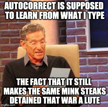 Maury Lie Detector | AUTOCORRECT IS SUPPOSED TO LEARN FROM WHAT I TYPE THE FACT THAT IT STILL MAKES THE SAME MINK STEAKS DETAINED THAT WAR A LUTE | image tagged in memes,maury lie detector,AdviceAnimals | made w/ Imgflip meme maker