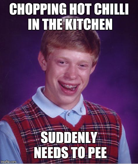 Bad Luck Brian | CHOPPING HOT CHILLI IN THE KITCHEN SUDDENLY NEEDS TO PEE | image tagged in memes,bad luck brian | made w/ Imgflip meme maker