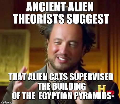 Ancient Aliens Meme | ANCIENT ALIEN THEORISTS SUGGEST THAT ALIEN CATS SUPERVISED THE BUILDING OF THE  EGYPTIAN PYRAMIDS | image tagged in memes,ancient aliens | made w/ Imgflip meme maker