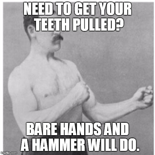 Overly Manly Man Meme | NEED TO GET YOUR TEETH PULLED? BARE HANDS AND  A HAMMER WILL DO. | image tagged in memes,overly manly man | made w/ Imgflip meme maker