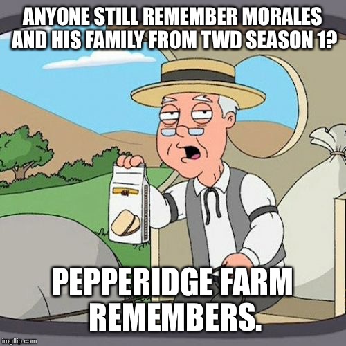 The Walking Dead | ANYONE STILL REMEMBER MORALES AND HIS FAMILY FROM TWD SEASON 1? PEPPERIDGE FARM REMEMBERS. | image tagged in memes,pepperidge farm remembers | made w/ Imgflip meme maker