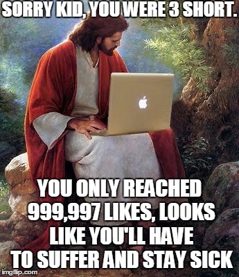 Facebook likes can be so harsh. | SORRY KID, YOU WERE 3 SHORT. YOU ONLY REACHED 999,997 LIKES, LOOKS LIKE YOU'LL HAVE TO SUFFER AND STAY SICK | image tagged in laptop jesus | made w/ Imgflip meme maker