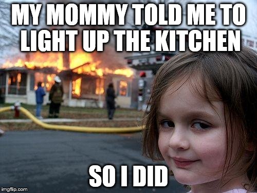 Disaster Girl | MY MOMMY TOLD ME TO LIGHT UP THE KITCHEN SO I DID | image tagged in memes,disaster girl | made w/ Imgflip meme maker
