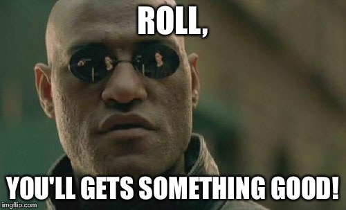 Matrix Morpheus Meme | ROLL, YOU'LL GETS SOMETHING GOOD! | image tagged in memes,matrix morpheus | made w/ Imgflip meme maker