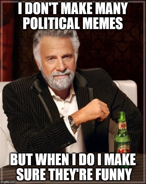 The Most Interesting Man In The World Meme | I DON'T MAKE MANY POLITICAL MEMES BUT WHEN I DO I MAKE SURE THEY'RE FUNNY | image tagged in memes,the most interesting man in the world | made w/ Imgflip meme maker