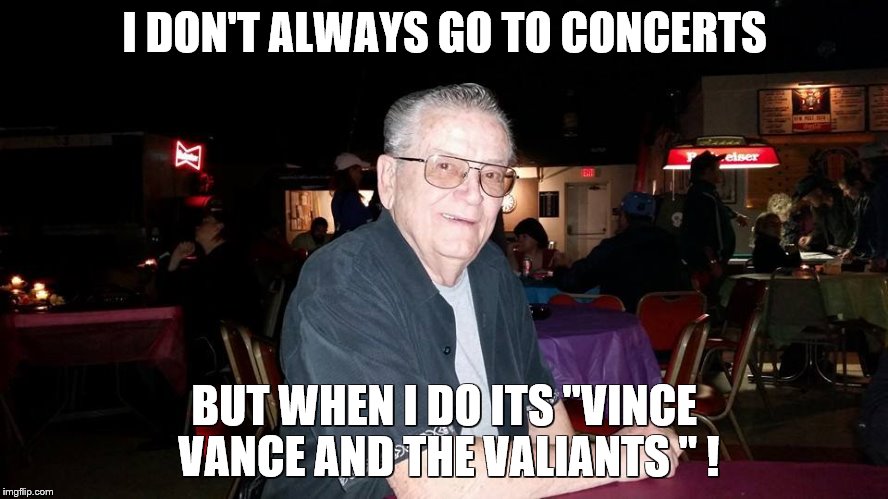 I DON'T ALWAYS GO TO CONCERTS BUT WHEN I DO ITS "VINCE VANCE AND THE VALIANTS " ! | image tagged in concerts,vince vance | made w/ Imgflip meme maker