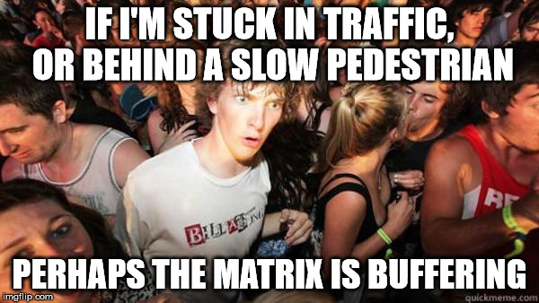 matrix buffering | IF I'M STUCK IN TRAFFIC, OR BEHIND A SLOW PEDESTRIAN PERHAPS THE MATRIX IS BUFFERING | image tagged in what if rave,matrix | made w/ Imgflip meme maker