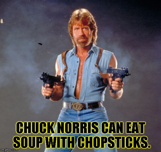 Chuck Norris Guns Meme | CHUCK NORRIS CAN EAT SOUP WITH CHOPSTICKS. | image tagged in chuck norris | made w/ Imgflip meme maker