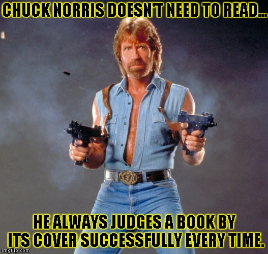Chuck Norris Guns | CHUCK NORRIS DOESN'T NEED TO READ... HE ALWAYS JUDGES A BOOK BY ITS COVER SUCCESSFULLY EVERY TIME. | image tagged in chuck norris | made w/ Imgflip meme maker