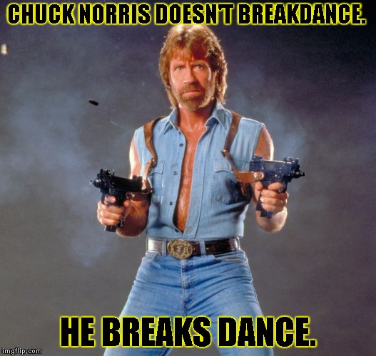 Chuck Norris Guns Meme | CHUCK NORRIS DOESN'T BREAKDANCE. HE BREAKS DANCE. | image tagged in chuck norris | made w/ Imgflip meme maker