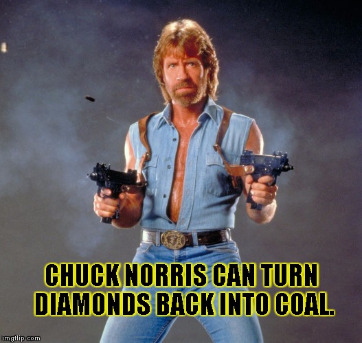 Chuck Norris Guns | CHUCK NORRIS CAN TURN DIAMONDS BACK INTO COAL. | image tagged in chuck norris | made w/ Imgflip meme maker