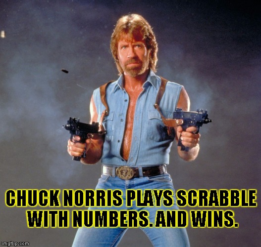 Chuck Norris Guns | CHUCK NORRIS PLAYS SCRABBLE WITH NUMBERS. AND WINS. | image tagged in chuck norris | made w/ Imgflip meme maker