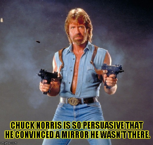 Chuck Norris Guns | CHUCK NORRIS IS SO PERSUASIVE THAT HE CONVINCED A MIRROR HE WASN'T THERE. | image tagged in chuck norris | made w/ Imgflip meme maker