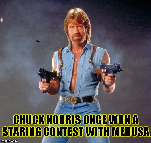 Chuck Norris Guns Meme | CHUCK NORRIS ONCE WON A STARING CONTEST WITH MEDUSA. | image tagged in chuck norris | made w/ Imgflip meme maker