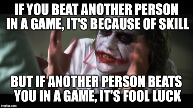 And everybody loses their minds | IF YOU BEAT ANOTHER PERSON IN A GAME, IT'S BECAUSE OF SKILL BUT IF ANOTHER PERSON BEATS YOU IN A GAME, IT'S FOOL LUCK | image tagged in memes,and everybody loses their minds | made w/ Imgflip meme maker