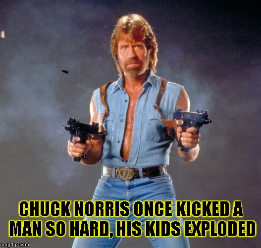 Chuck Norris Guns | CHUCK NORRIS ONCE KICKED A MAN SO HARD, HIS KIDS EXPLODED | image tagged in chuck norris | made w/ Imgflip meme maker