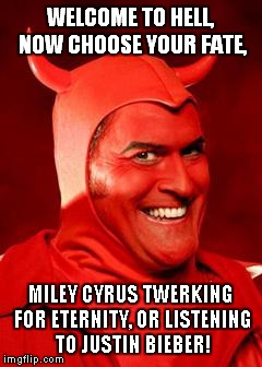 Devil Bruce | WELCOME TO HELL, NOW CHOOSE YOUR FATE, MILEY CYRUS TWERKING FOR ETERNITY, OR LISTENING TO JUSTIN BIEBER! | image tagged in devil bruce | made w/ Imgflip meme maker