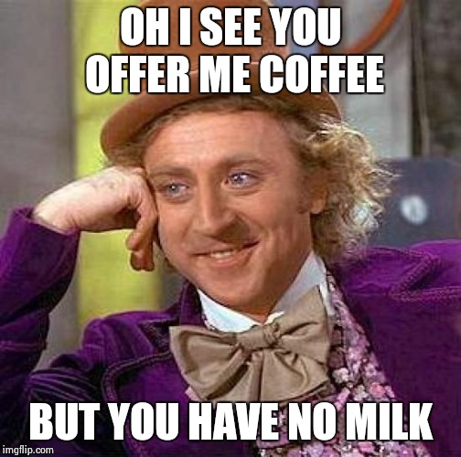 Creepy Condescending Wonka | OH I SEE
YOU OFFER ME COFFEE BUT YOU HAVE NO MILK | image tagged in memes,creepy condescending wonka | made w/ Imgflip meme maker