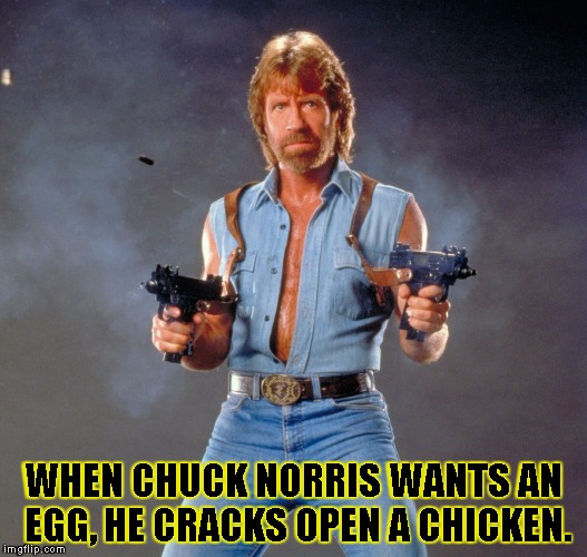 Chuck Norris Guns | WHEN CHUCK NORRIS WANTS AN EGG, HE CRACKS OPEN A CHICKEN. | image tagged in chuck norris | made w/ Imgflip meme maker