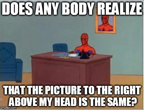 I think in every meme on spidey workin' at his desk no one noticed that the picture to the right was the same! | DOES ANY BODY REALIZE THAT THE PICTURE TO THE RIGHT ABOVE MY HEAD IS THE SAME? | image tagged in memes,spiderman computer desk,spiderman | made w/ Imgflip meme maker