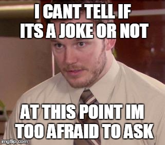 Afraid To Ask Andy (Closeup) Meme | I CANT TELL IF ITS A JOKE OR NOT AT THIS POINT IM TOO AFRAID TO ASK | image tagged in and i'm too afraid to ask andy | made w/ Imgflip meme maker