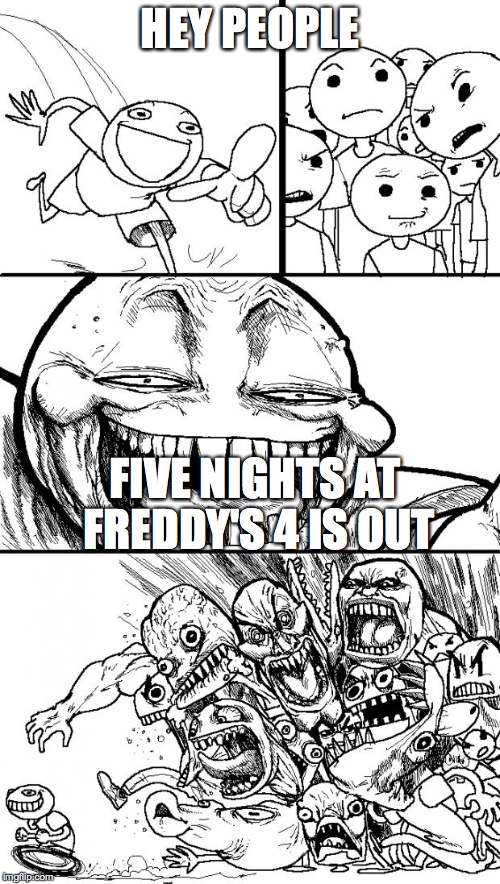 Hey Internet Meme | HEY PEOPLE FIVE NIGHTS AT FREDDY'S 4 IS OUT | image tagged in memes,hey internet | made w/ Imgflip meme maker