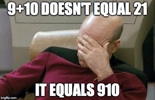 Captain Picard Facepalm Meme | 9+10 DOESN'T EQUAL 21 IT EQUALS 910 | image tagged in memes,captain picard facepalm | made w/ Imgflip meme maker