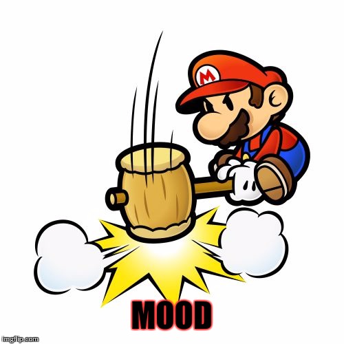Mario Hammer Smash Meme | MOOD | image tagged in memes,mario hammer smash | made w/ Imgflip meme maker