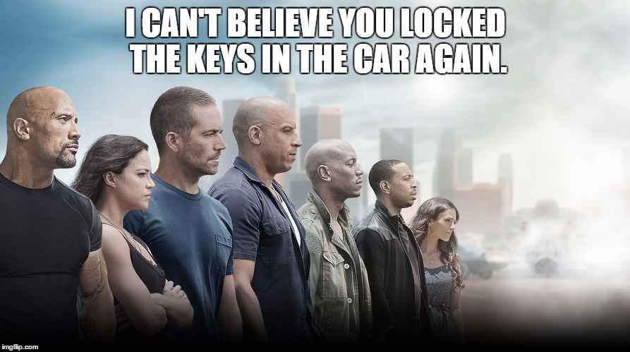 Again? | I CAN'T BELIEVE YOU LOCKED THE KEYS IN THE CAR AGAIN. | image tagged in fast and furious,drive,bad drivers | made w/ Imgflip meme maker
